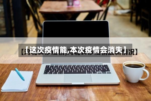 【这次疫情能,本次疫情会消失】
