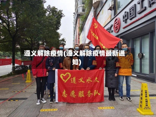 遵义解除疫情(遵义解除疫情最新通知)