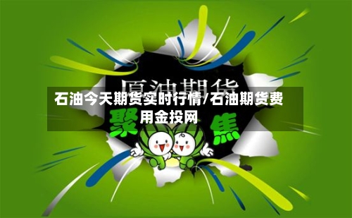 石油今天期货实时行情/石油期货费用金投网-第2张图片
