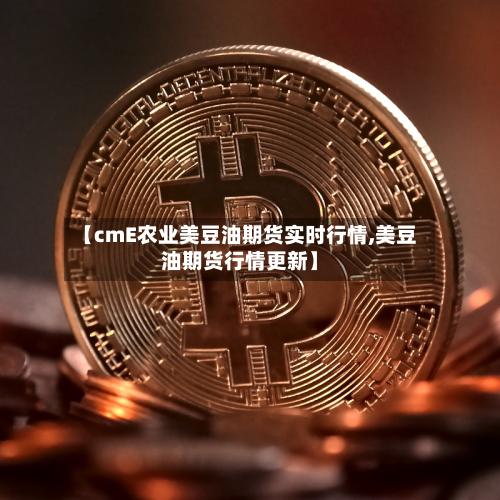 【cmE农业美豆油期货实时行情,美豆油期货行情更新】