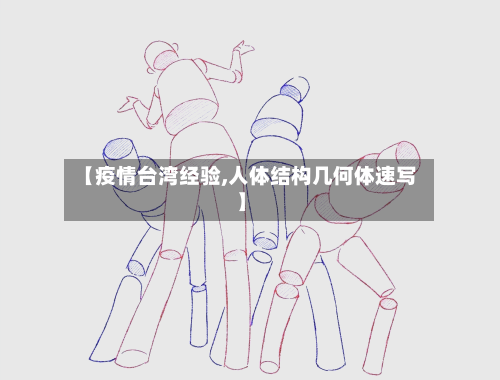 【疫情台湾经验,人体结构几何体速写】-第2张图片