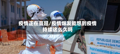 疫情正在蔓延/疫情爆发能想到疫情持续这么久吗