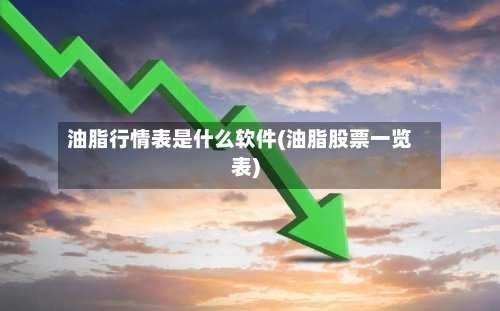 油脂行情表是什么软件(油脂股票一览表)-第3张图片