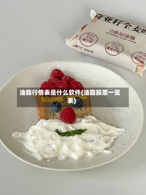 油脂行情表是什么软件(油脂股票一览表)-第2张图片