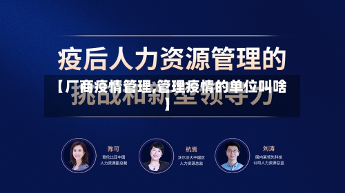 【厂商疫情管理,管理疫情的单位叫啥】-第3张图片