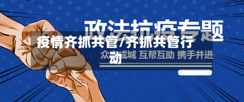 疫情齐抓共管/齐抓共管行动-第2张图片