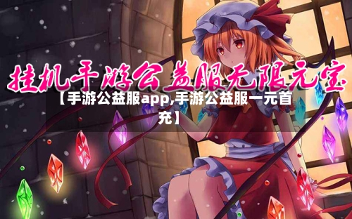 【手游公益服app,手游公益服一元首充】-第2张图片