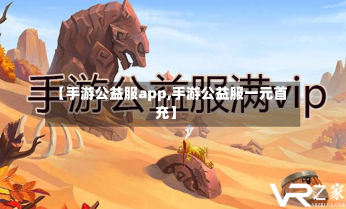【手游公益服app,手游公益服一元首充】-第3张图片
