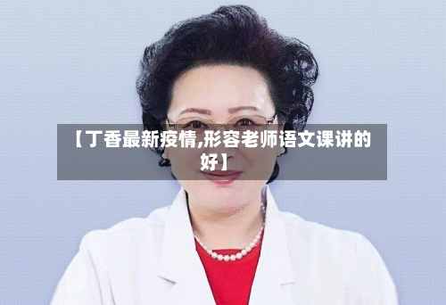 【丁香最新疫情,形容老师语文课讲的好】