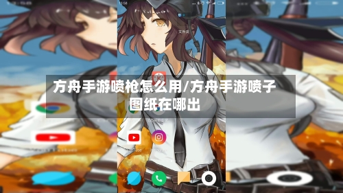 方舟手游喷枪怎么用/方舟手游喷子图纸在哪出