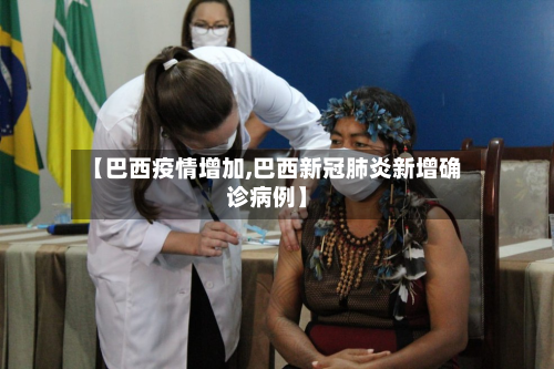 【巴西疫情增加,巴西新冠肺炎新增确诊病例】-第2张图片