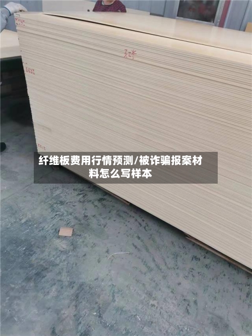 纤维板费用行情预测/被诈骗报案材料怎么写样本