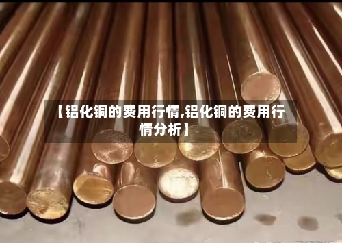 【铝化铜的费用行情,铝化铜的费用行情分析】