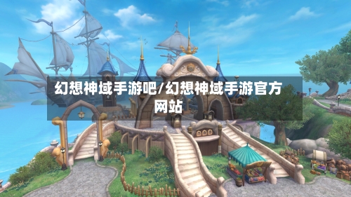 幻想神域手游吧/幻想神域手游官方网站