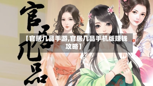 【官居几品手游,官居几品手机版赚钱攻略】-第3张图片