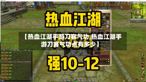 【热血江湖手游刀客气功,热血江湖手游刀客气功点有多少】-第2张图片