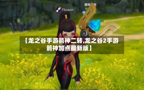 【龙之谷手游箭神二转,龙之谷2手游箭神加点最新版】
