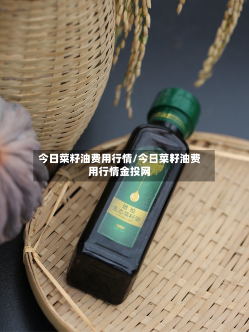 今日菜籽油费用行情/今日菜籽油费用行情金投网-第2张图片