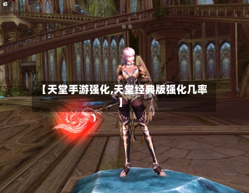 【天堂手游强化,天堂经典版强化几率】