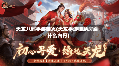 天龙八部手游御火(天龙手游御膳房给什么内丹)-第2张图片