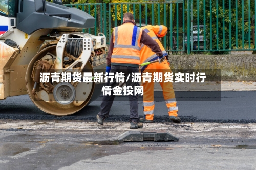 沥青期货最新行情/沥青期货实时行情金投网-第2张图片