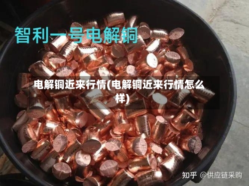 电解铜近来行情(电解铜近来行情怎么样)-第2张图片