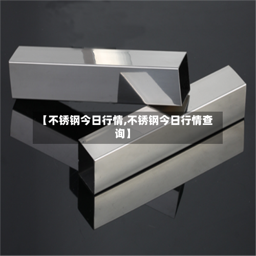 【不锈钢今日行情,不锈钢今日行情查询】-第2张图片