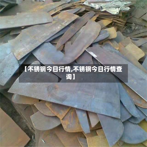 【不锈钢今日行情,不锈钢今日行情查询】