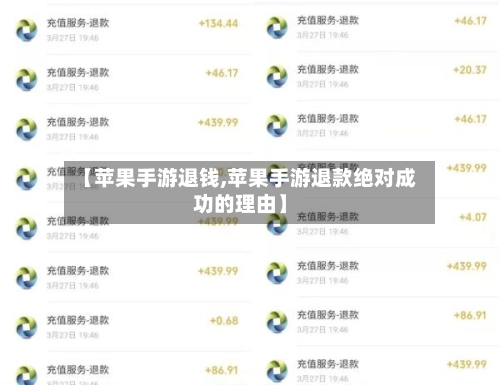 【苹果手游退钱,苹果手游退款绝对成功的理由】