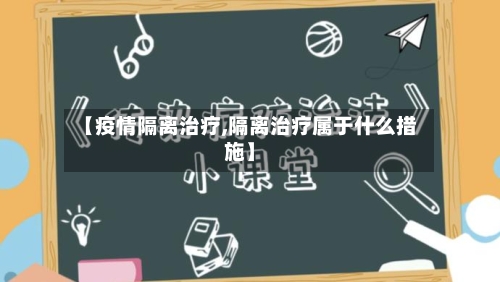 【疫情隔离治疗,隔离治疗属于什么措施】-第2张图片