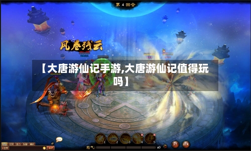 【大唐游仙记手游,大唐游仙记值得玩吗】