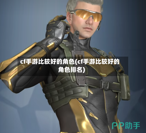 cf手游比较好的角色(cf手游比较好的角色排名)