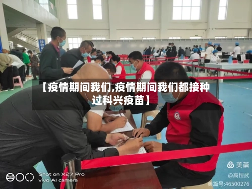 【疫情期间我们,疫情期间我们都接种过科兴疫苗】-第2张图片