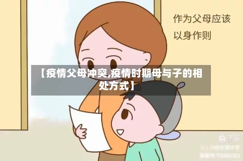 【疫情父母冲突,疫情时期母与子的相处方式】-第3张图片