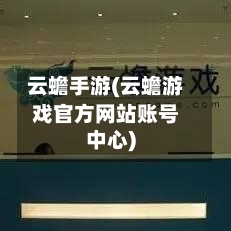 云蟾手游(云蟾游戏官方网站账号中心)-第3张图片