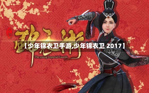 【少年锦衣卫手游,少年锦衣卫 2017】