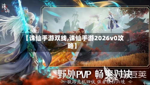【诛仙手游双线,诛仙手游2026v0攻略】-第2张图片