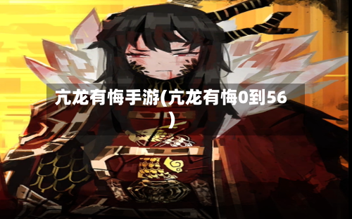亢龙有悔手游(亢龙有悔0到56)