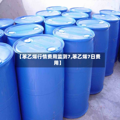 【苯乙烯行情费用监测7,苯乙烯7日费用】-第2张图片