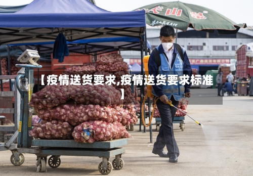 【疫情送货要求,疫情送货要求标准】-第3张图片