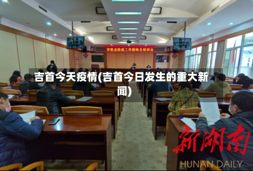 吉首今天疫情(吉首今日发生的重大新闻)
