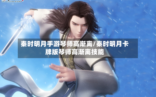 秦时明月手游琴师高渐离/秦时明月卡牌版琴师高渐离技能