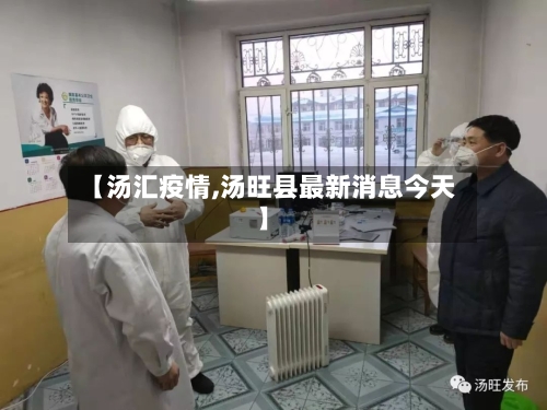 【汤汇疫情,汤旺县最新消息今天】-第2张图片