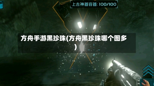 方舟手游黑珍珠(方舟黑珍珠哪个图多)