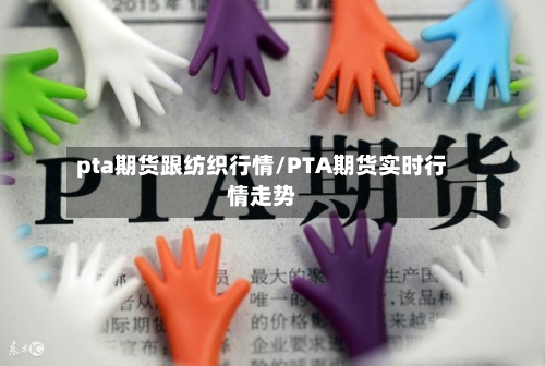 pta期货跟纺织行情/PTA期货实时行情走势
