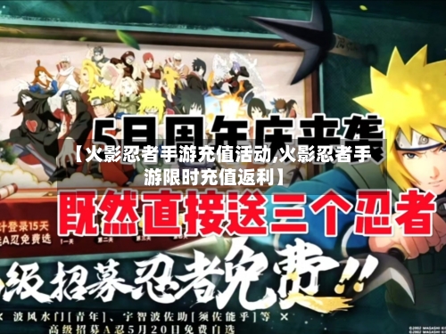 【火影忍者手游充值活动,火影忍者手游限时充值返利】