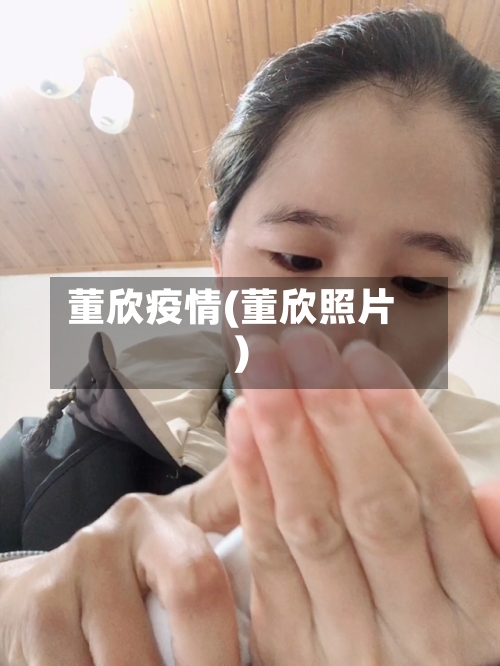 董欣疫情(董欣照片)