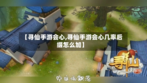 【寻仙手游会心,寻仙手游会心几率后缀怎么加】