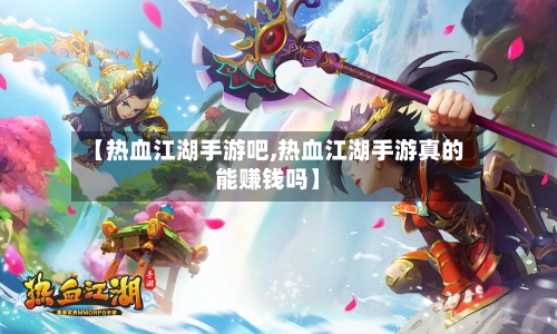 【热血江湖手游吧,热血江湖手游真的能赚钱吗】-第3张图片