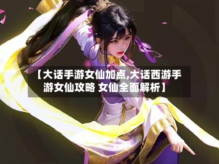 【大话手游女仙加点,大话西游手游女仙攻略 女仙全面解析】